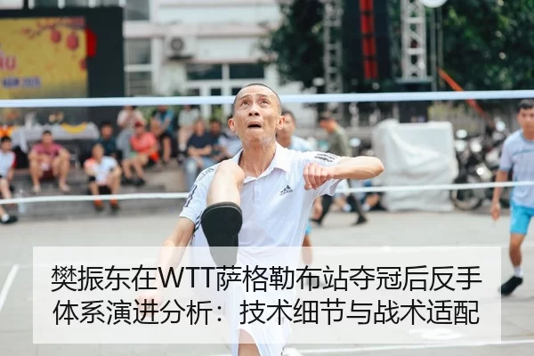 樊振东在WTT萨格勒布站夺冠后反手体系演进分析：技术细节与战术适配