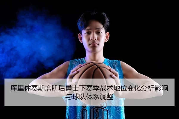 库里休赛期增肌后勇士下赛季战术地位变化分析影响与球队体系调整