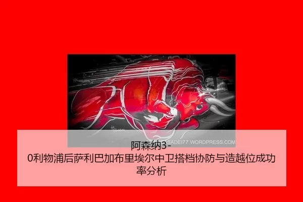 a-sen-na-li-wu-pu-hou-sa-li-ba-jia-bu-li-ai-er-zhong-wei-da-dang-xie-fang-yu-zao-yue-wei-cheng-gong-lv-fen-xi-2-228.jpg